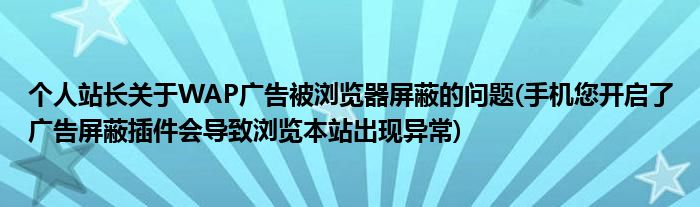 個(gè)人站長關(guān)于WAP廣告被瀏覽器屏蔽的問題(手機(jī)您開啟了廣告屏蔽插件會(huì)導(dǎo)致瀏覽本站出現(xiàn)異常)