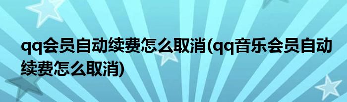 qq會(huì)員自動(dòng)續(xù)費(fèi)怎么取消(qq音樂會(huì)員自動(dòng)續(xù)費(fèi)怎么取消)