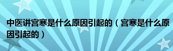 中醫(yī)講宮寒是什么原因引起的（宮寒是什么原因引起的）