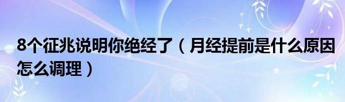 8個征兆說明你絕經(jīng)了（月經(jīng)提前是什么原因怎么調(diào)理）