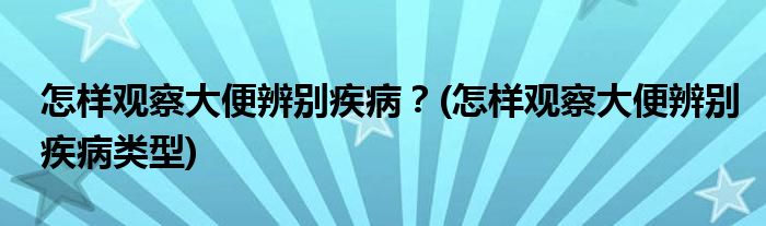 怎樣觀察大便辨別疾??？(怎樣觀察大便辨別疾病類型)