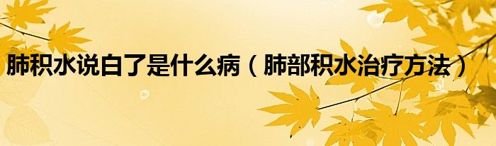 肺積水說白了是什么?。ǚ尾糠e水治療方法）