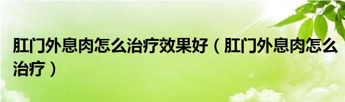 肛門外息肉怎么治療效果好（肛門外息肉怎么治療）