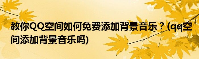 教你QQ空間如何免費添加背景音樂？(qq空間添加背景音樂嗎)