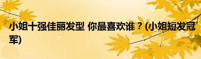 小姐十強(qiáng)佳麗發(fā)型 你最喜歡誰？(小姐短發(fā)冠軍)