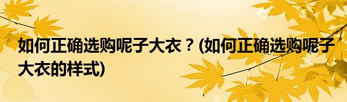 如何正確選購呢子大衣？(如何正確選購呢子大衣的樣式)