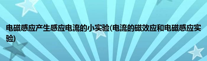 電磁感應(yīng)產(chǎn)生感應(yīng)電流的小實(shí)驗(yàn)(電流的磁效應(yīng)和電磁感應(yīng)實(shí)驗(yàn))