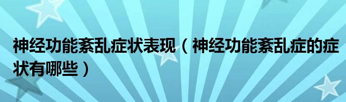 神經(jīng)功能紊亂癥狀表現(xiàn)（神經(jīng)功能紊亂癥的癥狀有哪些）