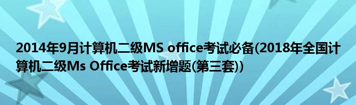 2014年9月計算機(jī)二級MS office考試必備(2018年全國計算機(jī)二級Ms Office考試新增題(第三套))