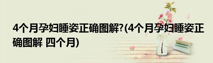 4個(gè)月孕婦睡姿正確圖解?(4個(gè)月孕婦睡姿正確圖解 四個(gè)月)