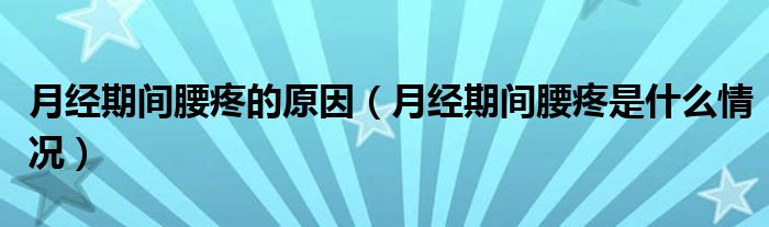 月經(jīng)期間腰疼的原因（月經(jīng)期間腰疼是什么情況）