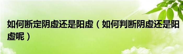 如何斷定陰虛還是陽虛（如何判斷陰虛還是陽虛呢）