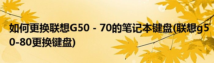 如何更換聯(lián)想G50－70的筆記本鍵盤(聯(lián)想g50-80更換鍵盤)