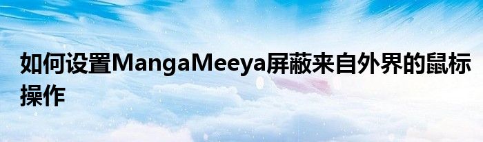 如何設(shè)置MangaMeeya屏蔽來(lái)自外界的鼠標(biāo)操作