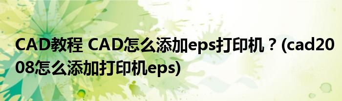 CAD教程 CAD怎么添加eps打印機？(cad2008怎么添加打印機eps)