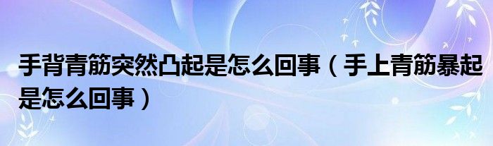 手背青筋突然凸起是怎么回事（手上青筋暴起是怎么回事）