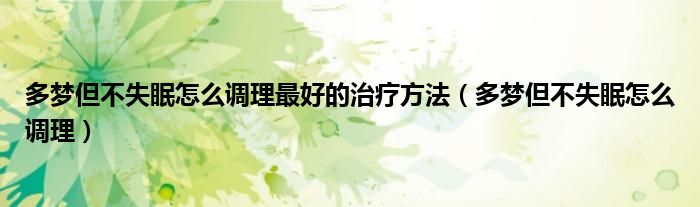 多夢(mèng)但不失眠怎么調(diào)理最好的治療方法（多夢(mèng)但不失眠怎么調(diào)理）