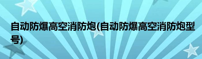 自動防爆高空消防炮(自動防爆高空消防炮型號)