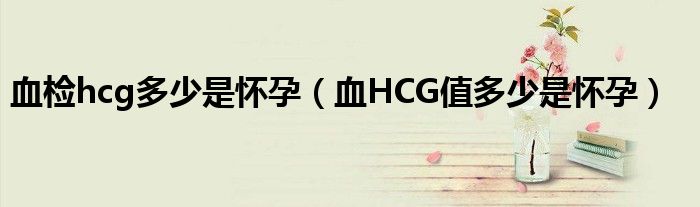 血檢hcg多少是懷孕（血HCG值多少是懷孕）