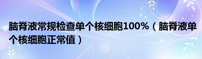 腦脊液常規(guī)檢查單個核細(xì)胞100%（腦脊液單個核細(xì)胞正常值）