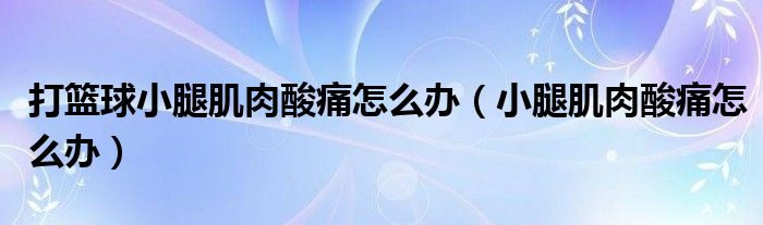 打籃球小腿肌肉酸痛怎么辦（小腿肌肉酸痛怎么辦）