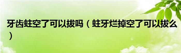 牙齒蛀空了可以拔嗎（蛀牙爛掉空了可以拔么）