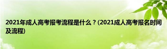 2021年成人高考報考流程是什么？(2021成人高考報名時間及流程)