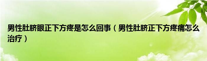 男性肚臍眼正下方疼是怎么回事（男性肚臍正下方疼痛怎么治療）