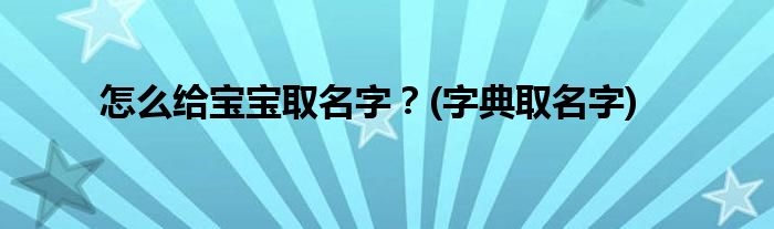 怎么給寶寶取名字？(字典取名字)