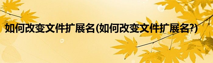 如何改變文件擴展名(如何改變文件擴展名?)