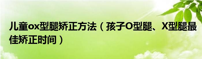 兒童ox型腿矯正方法（孩子O型腿、X型腿最佳矯正時(shí)間）