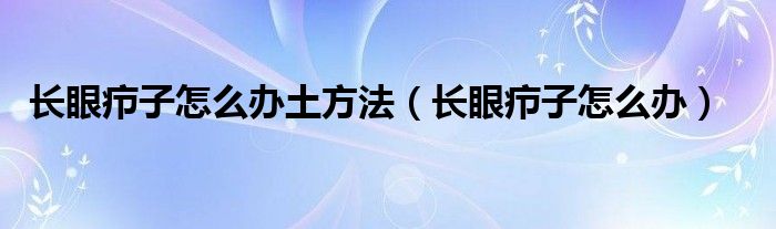 長(zhǎng)眼癤子怎么辦土方法（長(zhǎng)眼癤子怎么辦）