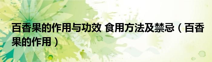 百香果的作用與功效 食用方法及禁忌（百香果的作用）