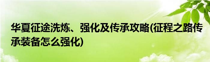 華夏征途洗煉、強(qiáng)化及傳承攻略(征程之路傳承裝備怎么強(qiáng)化)