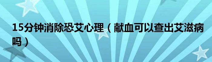 15分鐘消除恐艾心理（獻血可以查出艾滋病嗎）