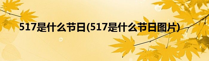 517是什么節(jié)日(517是什么節(jié)日圖片)