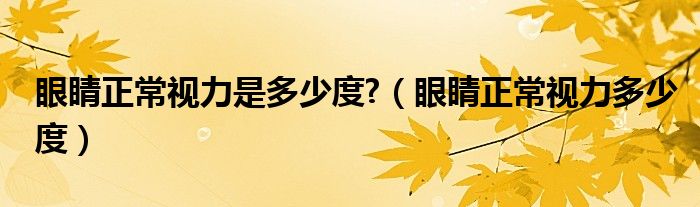 眼睛正常視力是多少度?（眼睛正常視力多少度）