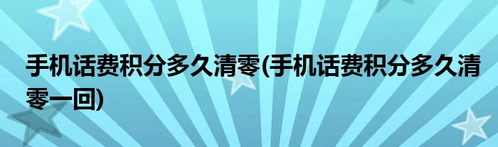 手機(jī)話費(fèi)積分多久清零(手機(jī)話費(fèi)積分多久清零一回)