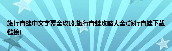 旅行青蛙中文字幕全攻略,旅行青蛙攻略大全(旅行青蛙下載鏈接)