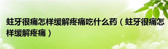 蛀牙很痛怎樣緩解疼痛吃什么藥（蛀牙很痛怎樣緩解疼痛）