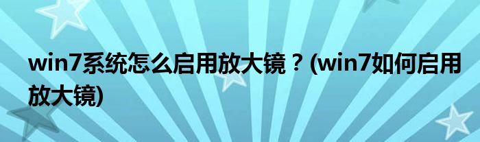 win7系統(tǒng)怎么啟用放大鏡？(win7如何啟用放大鏡)