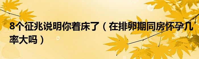 8個征兆說明你著床了（在排卵期同房懷孕幾率大嗎）