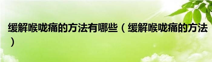 緩解喉嚨痛的方法有哪些（緩解喉嚨痛的方法）