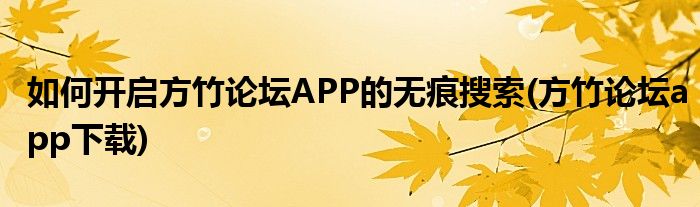 如何開(kāi)啟方竹論壇APP的無(wú)痕搜索(方竹論壇app下載)