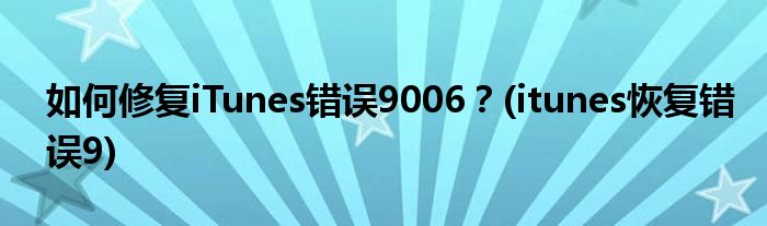 如何修復(fù)iTunes錯(cuò)誤9006？(itunes恢復(fù)錯(cuò)誤9)