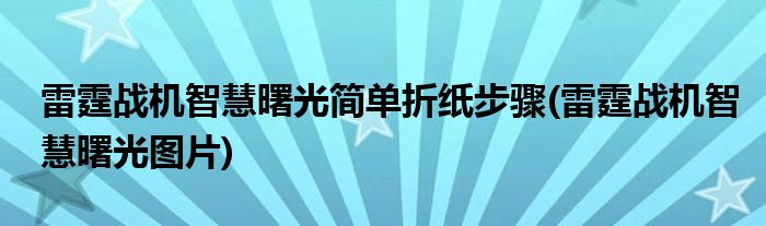 雷霆戰(zhàn)機(jī)智慧曙光簡(jiǎn)單折紙步驟(雷霆戰(zhàn)機(jī)智慧曙光圖片)