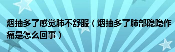 煙抽多了感覺肺不舒服（煙抽多了肺部隱隱作痛是怎么回事）