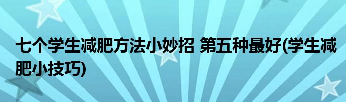 七個學(xué)生減肥方法小妙招 第五種最好(學(xué)生減肥小技巧)