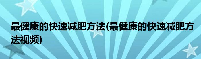 最健康的快速減肥方法(最健康的快速減肥方法視頻)