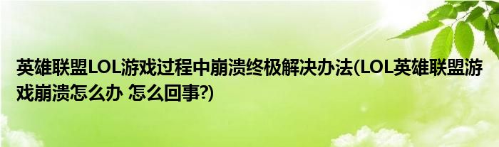 英雄聯(lián)盟LOL游戲過程中崩潰終極解決辦法(LOL英雄聯(lián)盟游戲崩潰怎么辦 怎么回事?)